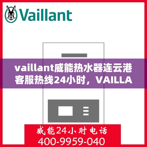 vaillant威能热水器连云港客服热线24小时，VAILLANT威能热水器连云港全天候客服热线，贴心服务随时在线