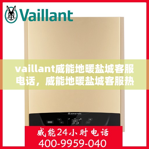 vaillant威能地暖盐城客服电话，威能地暖盐城客服热线——您的贴心解决方案