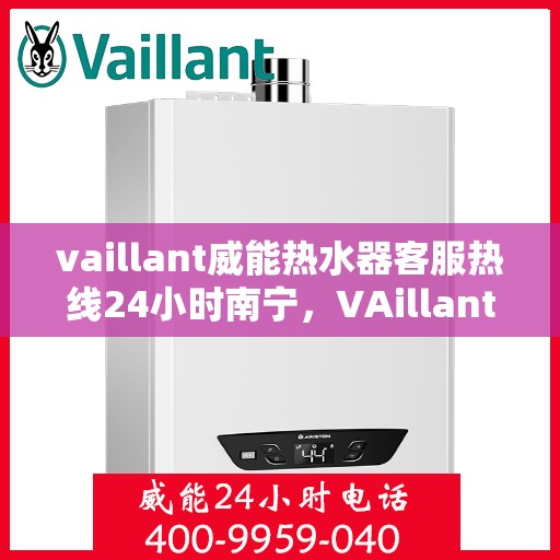 vaillant威能热水器客服热线24小时南宁，VAillant威能热水器南宁24小时客服热线全面服务