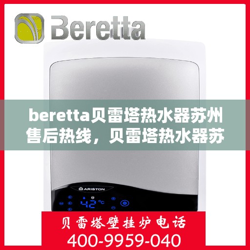 beretta贝雷塔热水器苏州售后热线，贝雷塔热水器苏州售后热线，专业维修与技术支持团队为您服务