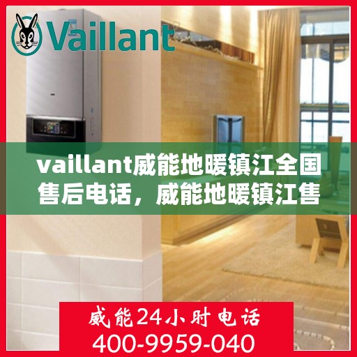 vaillant威能地暖镇江全国售后电话，威能地暖镇江售后服务热线及全国售后电话全解析