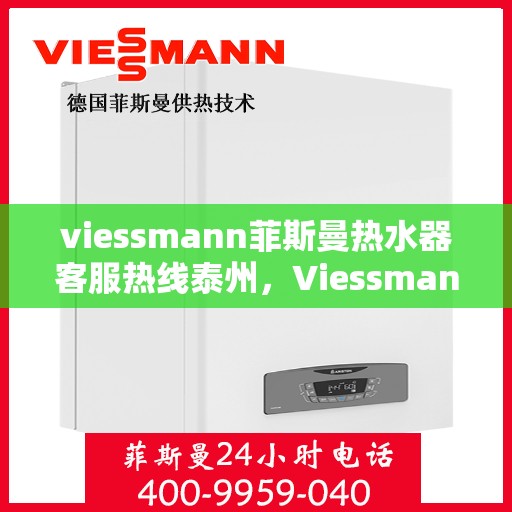 viessmann菲斯曼热水器客服热线泰州，Viessmann菲斯曼热水器泰州客服热线，专业解答，温暖您的生活