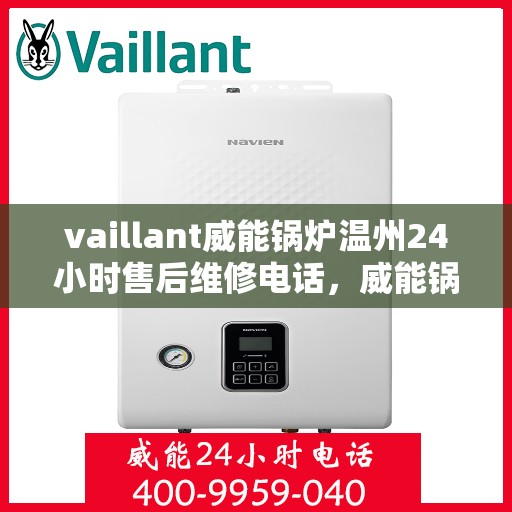 vaillant威能锅炉温州24小时售后维修电话，威能锅炉温州售后维修热线，全天候服务保障，专业快速响应您的需求！