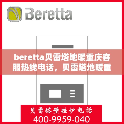 beretta贝雷塔地暖重庆客服热线电话，贝雷塔地暖重庆客服热线详解，一站式解决方案的联系方式