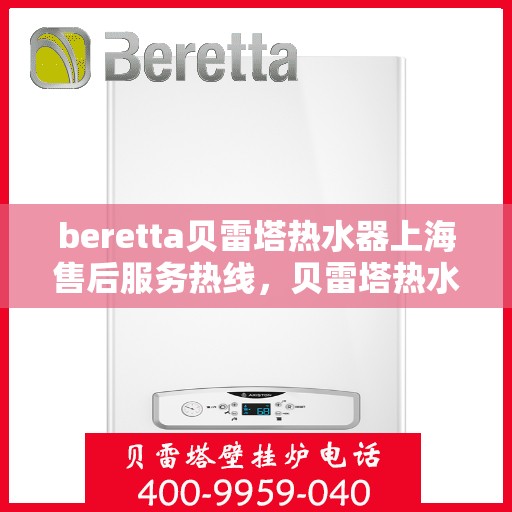 beretta贝雷塔热水器上海售后服务热线，贝雷塔热水器上海售后热线，专业服务，贴心保障
