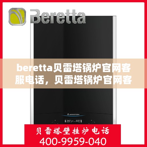 beretta贝雷塔锅炉官网客服电话，贝雷塔锅炉官网客服电话，专业支持与解决方案热线