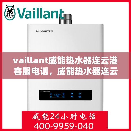 vaillant威能热水器连云港客服电话，威能热水器连云港客服热线——您的专业咨询与支持团队