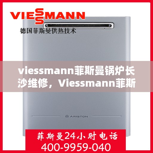 viessmann菲斯曼锅炉长沙维修，Viessmann菲斯曼锅炉长沙专业维修服务指南