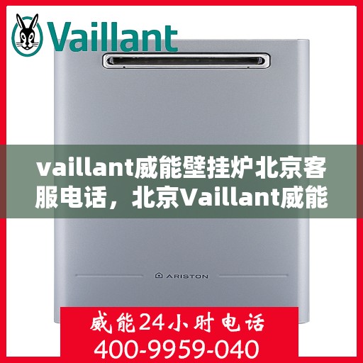 vaillant威能壁挂炉北京客服电话，北京Vaillant威能壁挂炉官方客服热线及售后服务支持