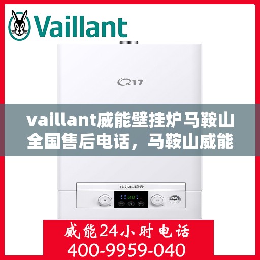 vaillant威能壁挂炉马鞍山全国售后电话，马鞍山威能壁挂炉全国售后热线及维修服务解析