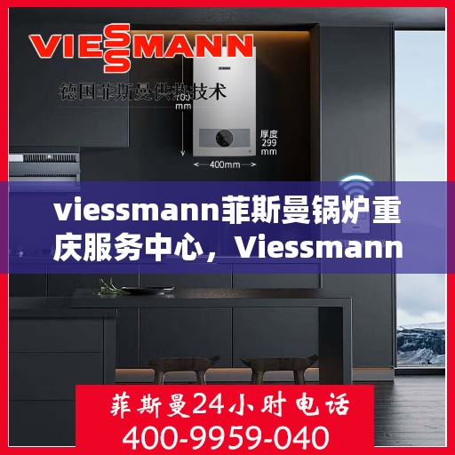 viessmann菲斯曼锅炉重庆服务中心，Viessmann菲斯曼锅炉重庆服务中心，专业维修与优质服务
