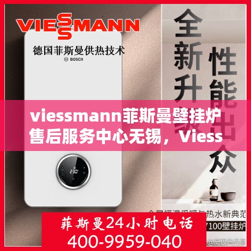viessmann菲斯曼壁挂炉售后服务中心无锡，Viessmann菲斯曼壁挂炉无锡售后服务中心，专业维修，贴心服务
