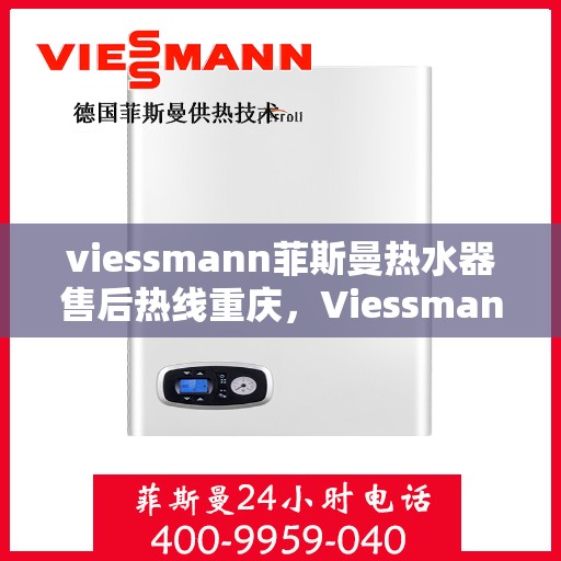 viessmann菲斯曼热水器售后热线重庆，Viessmann菲斯曼热水器重庆售后热线及服务一览