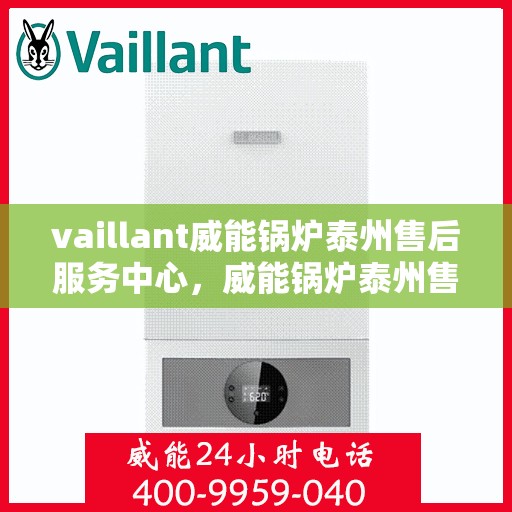 vaillant威能锅炉泰州售后服务中心，威能锅炉泰州售后服务中心，专业维修与服务的信赖之选