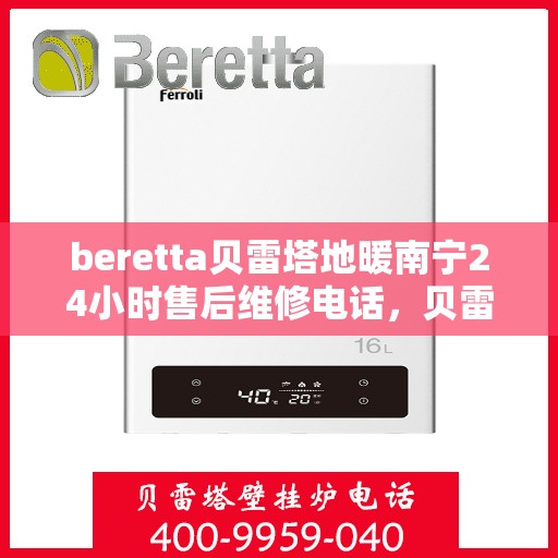 beretta贝雷塔地暖南宁24小时售后维修电话，贝雷塔地暖南宁全天候售后维修服务热线