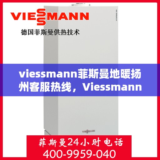 viessmann菲斯曼地暖扬州客服热线，Viessmann菲斯曼地暖扬州客服热线，专业解答，温暖您的生活