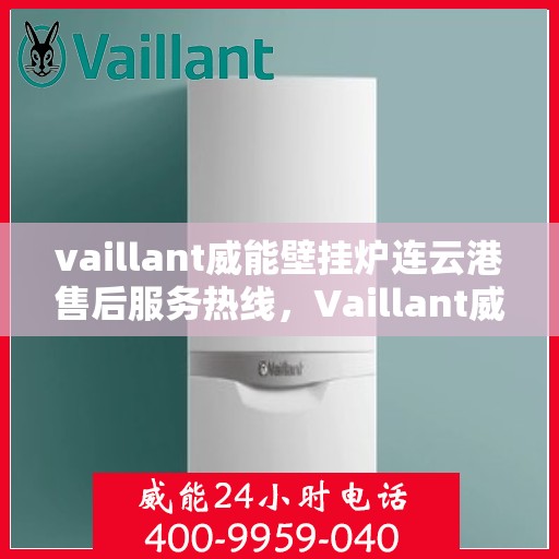 vaillant威能壁挂炉连云港售后服务热线，Vaillant威能壁挂炉连云港售后服务热线，专业团队为您提供贴心服务