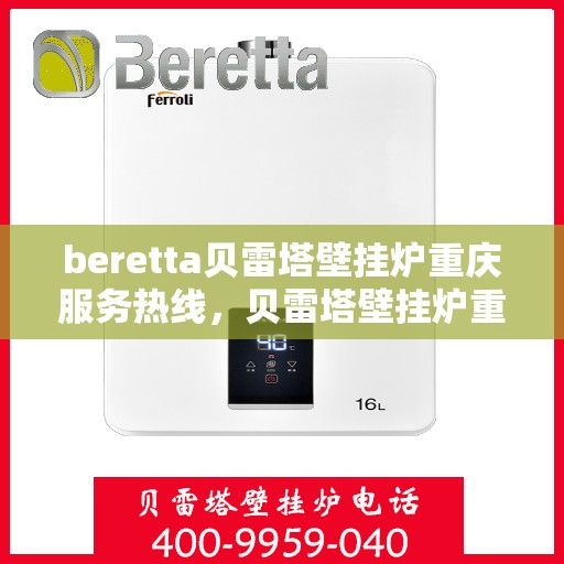 beretta贝雷塔壁挂炉重庆服务热线，贝雷塔壁挂炉重庆服务热线，专业售后，温暖您的生活