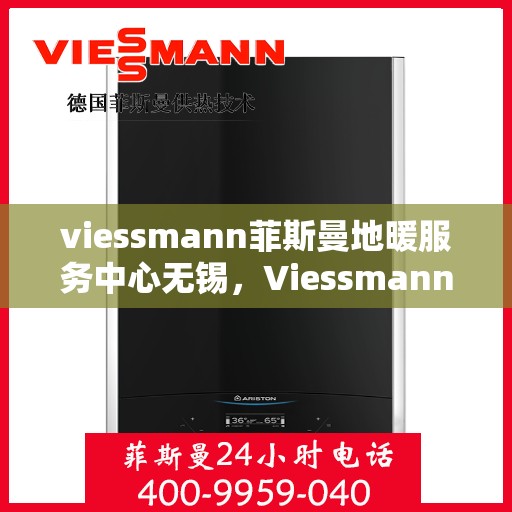 viessmann菲斯曼地暖服务中心无锡，Viessmann菲斯曼地暖无锡服务中心，专业温暖，为您守护