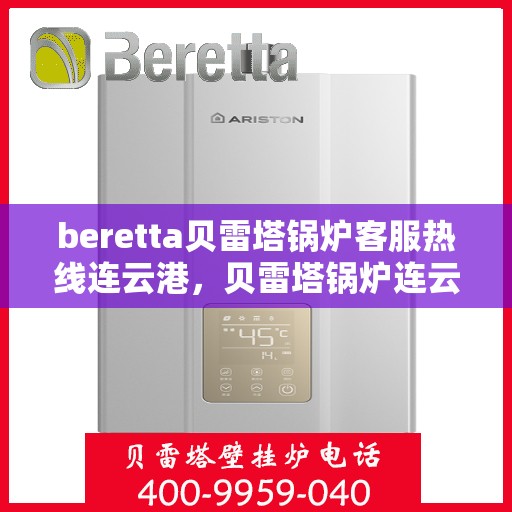 beretta贝雷塔锅炉客服热线连云港，贝雷塔锅炉连云港客服热线，专业解答您的热力需求