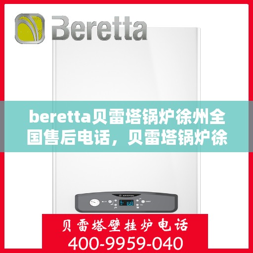 beretta贝雷塔锅炉徐州全国售后电话，贝雷塔锅炉徐州全国售后热线及维修服务指南