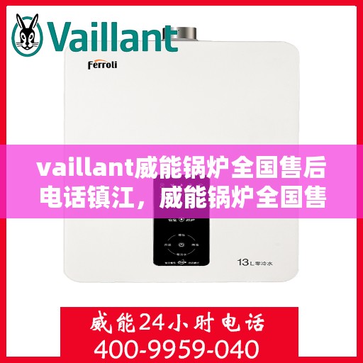 vaillant威能锅炉全国售后电话镇江，威能锅炉全国售后热线在镇江，一站式服务体验