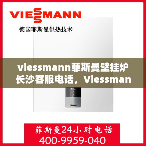 viessmann菲斯曼壁挂炉长沙客服电话，Viessmann菲斯曼壁挂炉长沙客服热线及咨询专线