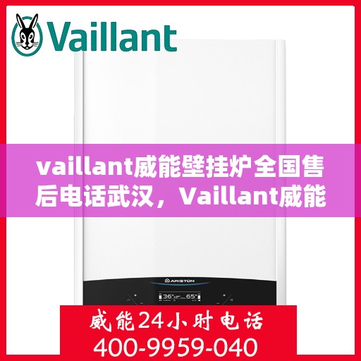 vaillant威能壁挂炉全国售后电话武汉，Vaillant威能壁挂炉全国售后电话武汉服务热线及维修指南