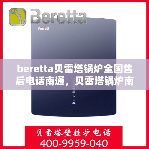 beretta贝雷塔锅炉全国售后电话南通，贝雷塔锅炉南通售后热线及维修服务全攻略