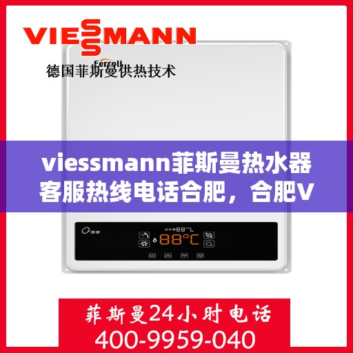 viessmann菲斯曼热水器客服热线电话合肥，合肥Viessmann菲斯曼热水器售后服务热线电话及客服支持