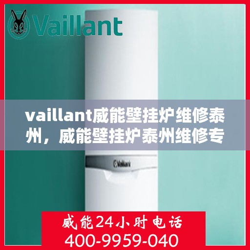 vaillant威能壁挂炉维修泰州，威能壁挂炉泰州维修专家，专业解决您的供暖问题