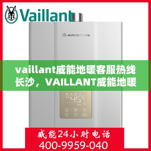 vaillant威能地暖客服热线长沙，VAILLANT威能地暖长沙客服热线详解