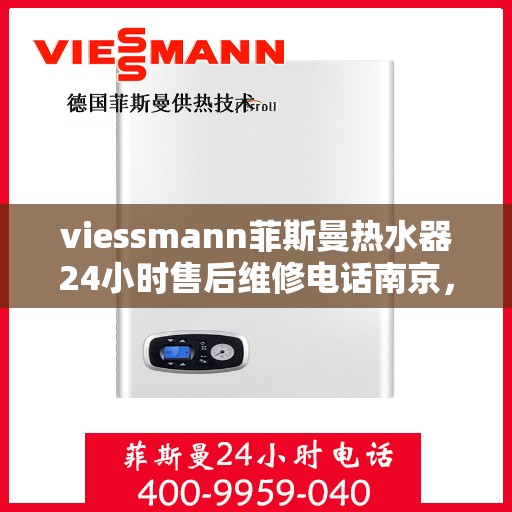 viessmann菲斯曼热水器24小时售后维修电话南京，南京Viessmann菲斯曼热水器全天候售后维修服务热线