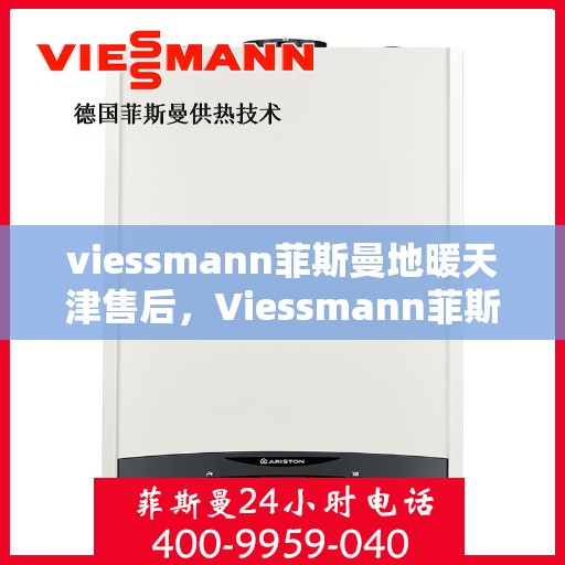 viessmann菲斯曼地暖天津售后，Viessmann菲斯曼地暖天津售后服务详解
