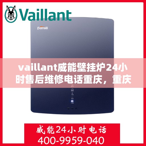 vaillant威能壁挂炉24小时售后维修电话重庆，重庆威能壁挂炉全天候售后维修服务热线