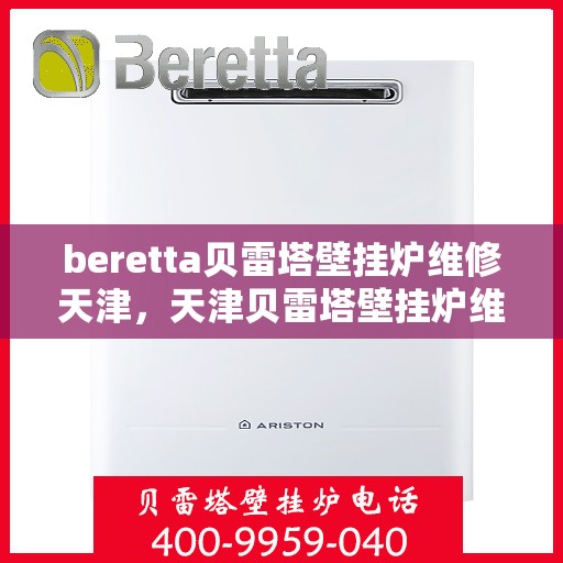 beretta贝雷塔壁挂炉维修天津，天津贝雷塔壁挂炉维修专家解析与解决方案