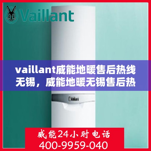 vaillant威能地暖售后热线无锡，威能地暖无锡售后热线，专业维修，贴心服务