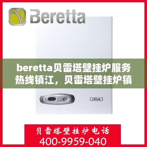 beretta贝雷塔壁挂炉服务热线镇江，贝雷塔壁挂炉镇江服务热线，专业维修与暖心支持