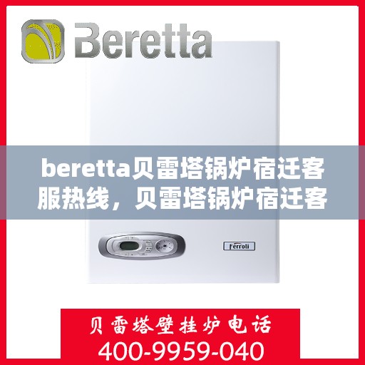 beretta贝雷塔锅炉宿迁客服热线，贝雷塔锅炉宿迁客服热线，专业支持与解决方案一站式服务