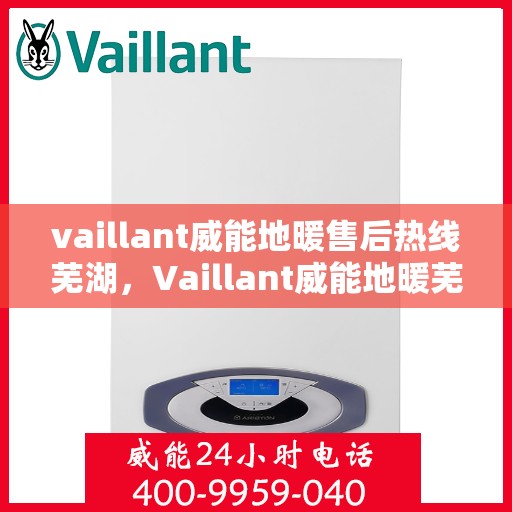 vaillant威能地暖售后热线芜湖，Vaillant威能地暖芜湖售后热线及服务详解