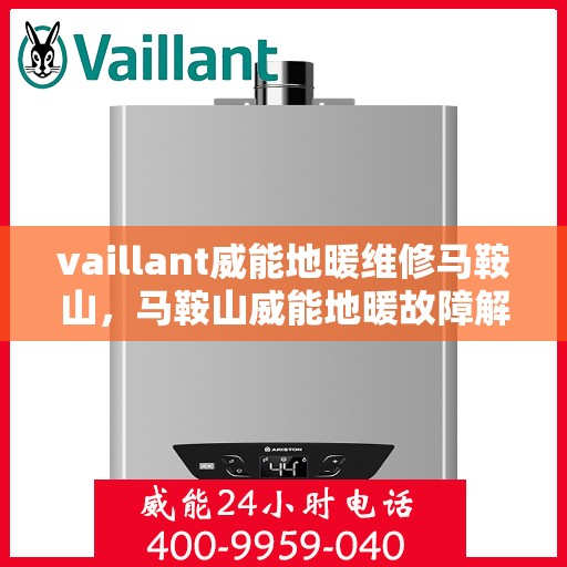 vaillant威能地暖维修马鞍山，马鞍山威能地暖故障解析与快速维修指南