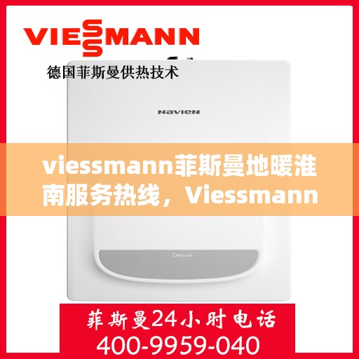 viessmann菲斯曼地暖淮南服务热线，Viessmann菲斯曼地暖淮南服务热线，专业温暖，一触即达