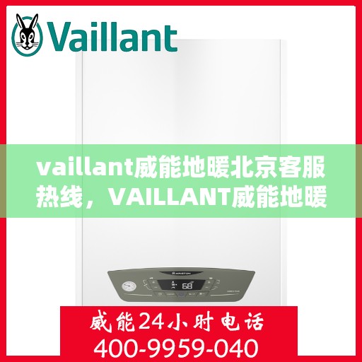 vaillant威能地暖北京客服热线，VAILLANT威能地暖北京客服热线全解析，贴心服务从热线开始