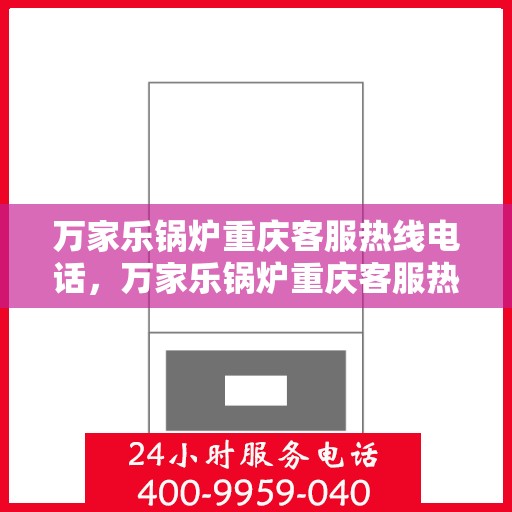 万家乐锅炉重庆客服热线电话，万家乐锅炉重庆客服热线全攻略，一站式解决您的锅炉问题，专业热线电话一览无余！