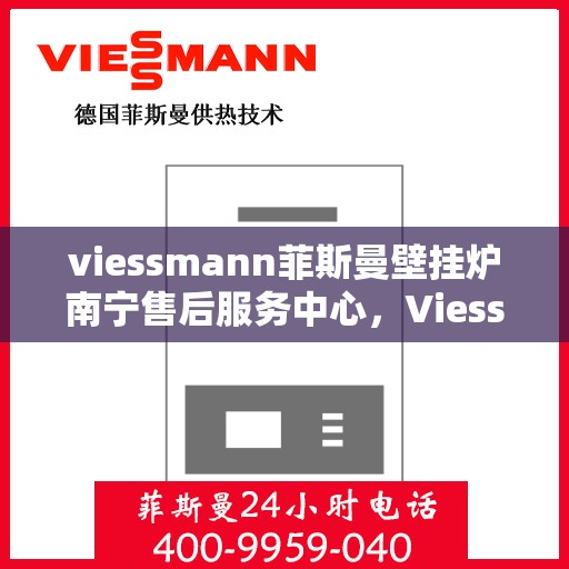 viessmann菲斯曼壁挂炉南宁售后服务中心，Viessmann菲斯曼壁挂炉南宁售后服务中心，专业维修与优质服务