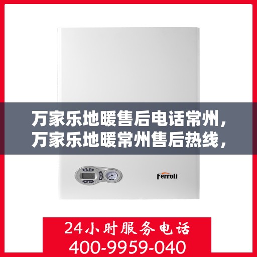 万家乐地暖售后电话常州，万家乐地暖常州售后热线，专业维修服务团队为您解答疑惑！