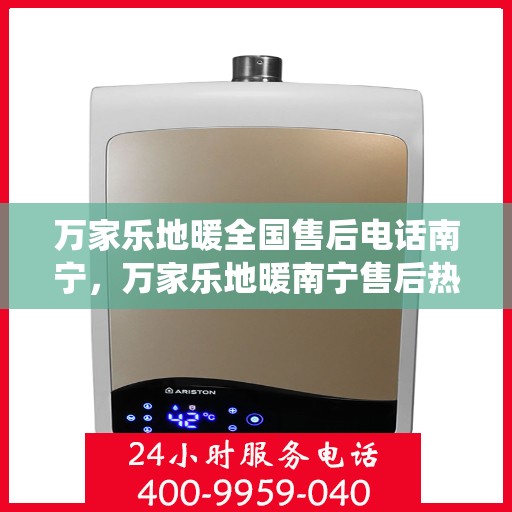 万家乐地暖全国售后电话南宁，万家乐地暖南宁售后热线，专业维修，全国售后电话统一服务！