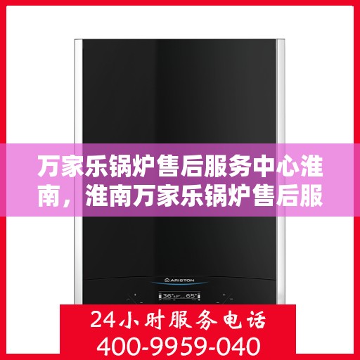 万家乐锅炉售后服务中心淮南，淮南万家乐锅炉售后服务中心，专业维修，贴心服务