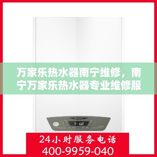 万家乐热水器南宁维修，南宁万家乐热水器专业维修服务