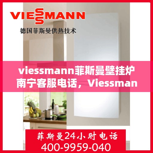 viessmann菲斯曼壁挂炉南宁客服电话，Viessmann菲斯曼壁挂炉南宁客服热线及咨询服务中心